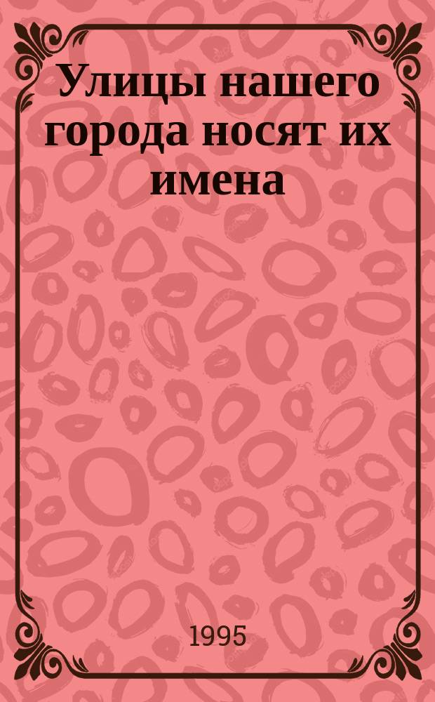 Улицы нашего города носят их имена : (Метод.-библиогр. пособие)