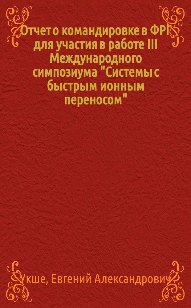 Отчет о командировке в ФРГ [для участия в работе III Международного симпозиума "Системы с быстрым ионным переносом", Дрезден, 21-25 апреля 1991 г.]