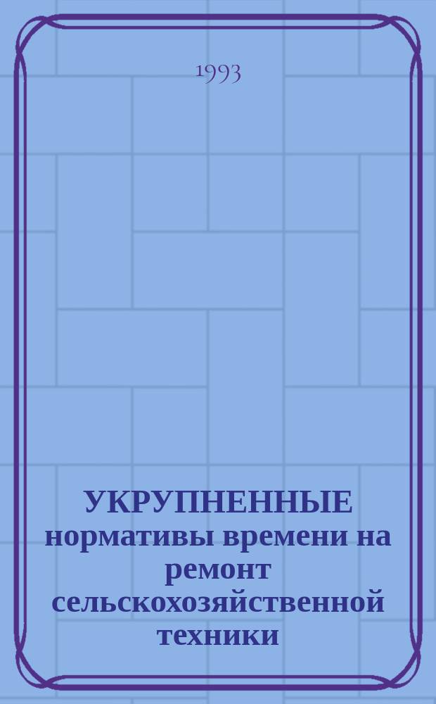 УКРУПНЕННЫЕ нормативы времени на ремонт сельскохозяйственной техники