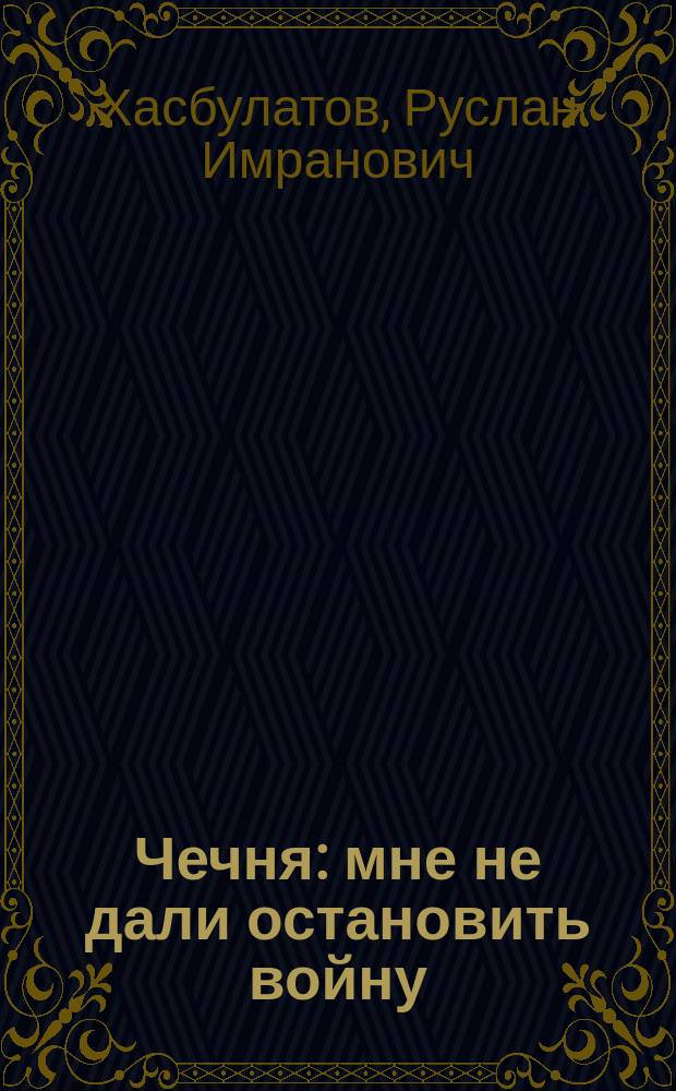 Чечня: мне не дали остановить войну : Записки миротворца