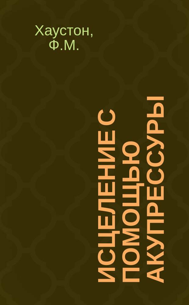 Исцеление с помощью акупрессуры : Акупунктура без иголок : Пер. с англ.
