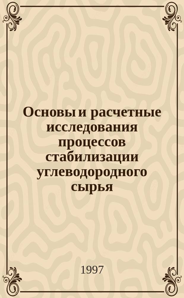 Основы и расчетные исследования процессов стабилизации углеводородного сырья : Учеб. пособие