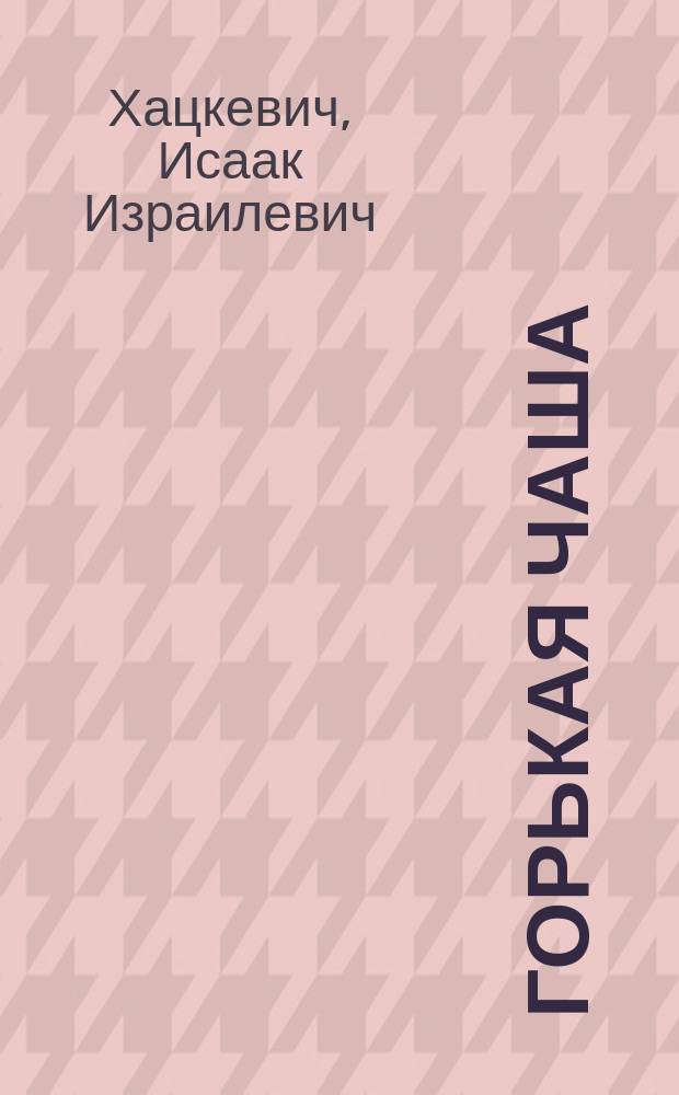 Горькая чаша : Докум. повести. Очерки. Воспоминания
