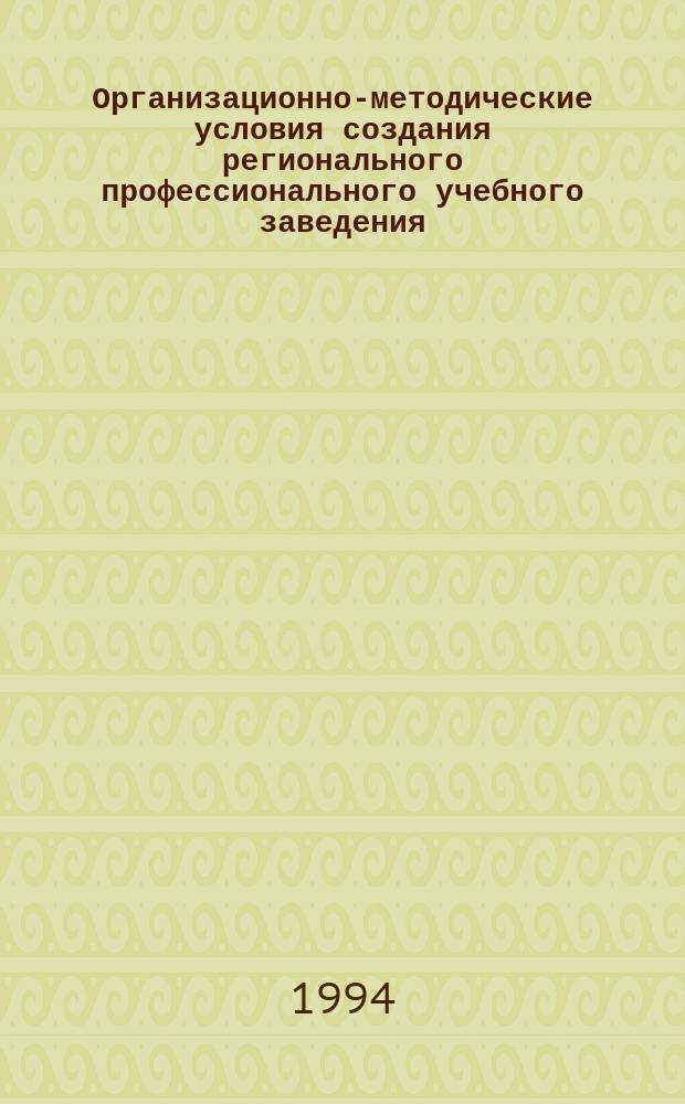 Организационно-методические условия создания регионального профессионального учебного заведения : (Опыт Рос. лицея традиц. культуры)