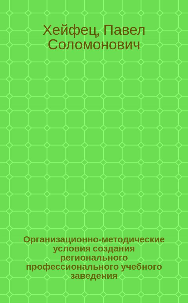 Организационно-методические условия создания регионального профессионального учебного заведения : (Опыт Рос. лицея традиц. культуры)