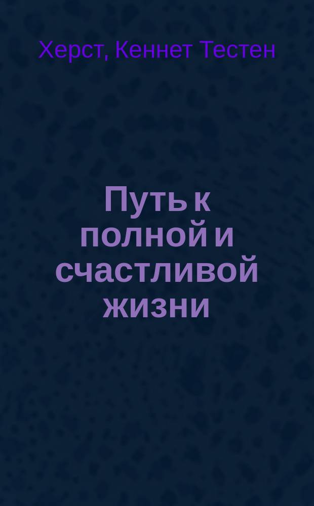 Путь к полной и счастливой жизни : Как стать счастливым, здоровым и преуспевающим