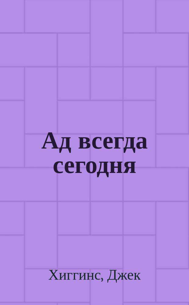 Ад всегда сегодня: Роман; Плавание сквозь ночь: Роман; Темная сторона улицы: Роман / Джек Хиггинс; Пер. с англ. А. Рабинович и др.