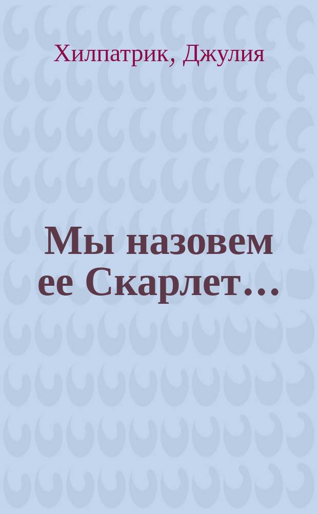 Мы назовем ее Скарлет... : Первый роман сериала о Скарлет О'Хара : Пер. с англ.