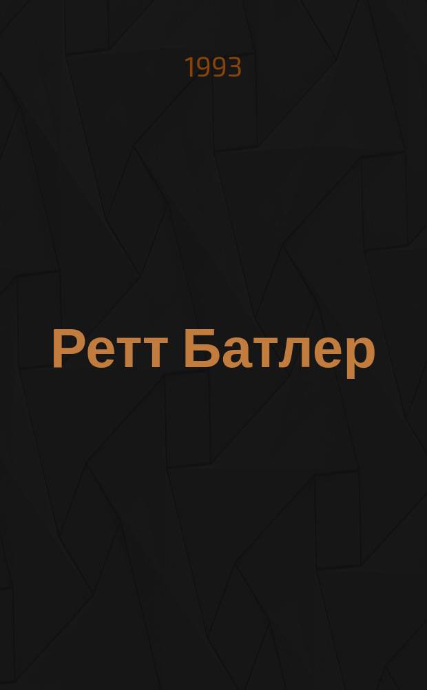 Ретт Батлер : Роман : Продолж. романов М. Митчелл "Унесенные ветром" и А. Рипли "Скарлетт" : Перевод