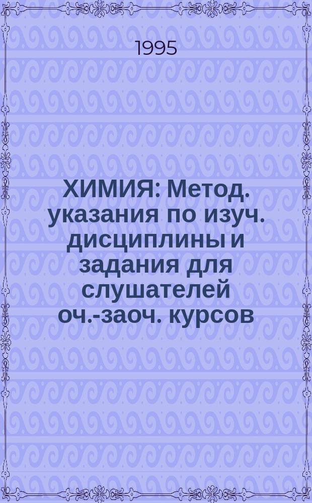 ХИМИЯ : Метод. указания по изуч. дисциплины и задания для слушателей оч.-заоч. курсов