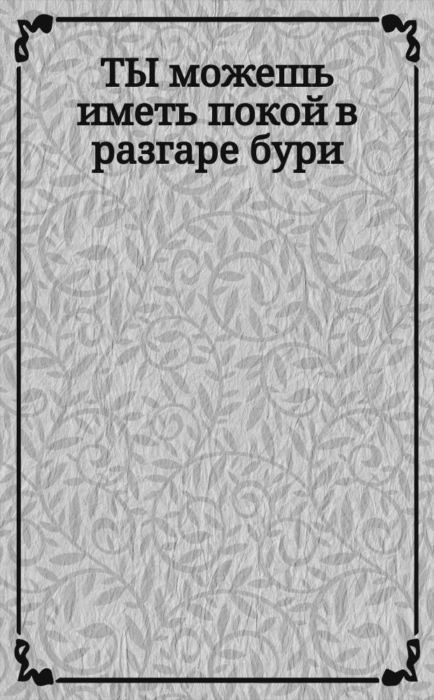 ТЫ можешь иметь покой в разгаре бури : Мысли и стихи из Библии