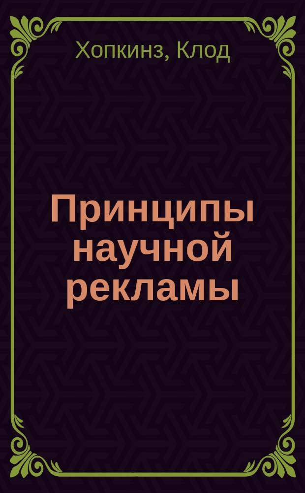 Принципы научной рекламы : Классич. учеб. по основам рекламы : Пер. с англ.
