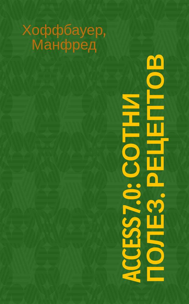 ACCESS 7.0 : Сотни полез. рецептов : Работа с базами данных. Создание идеал. прил. Access в сети. Использование API-функций. Макропрограммирование и программирование на VBA : Пер. с нем.