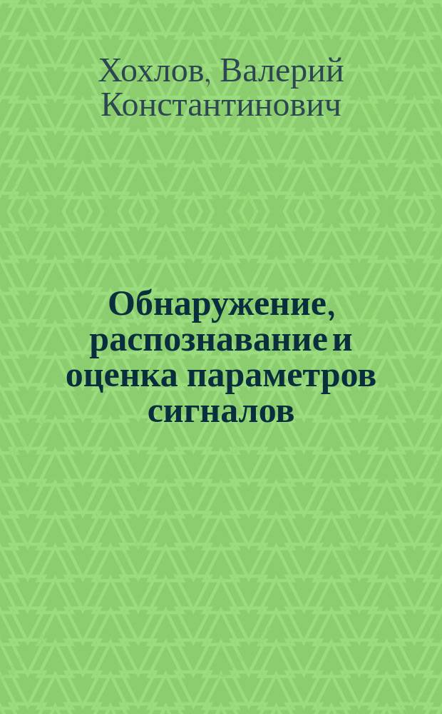 Обнаружение, распознавание и оценка параметров сигналов : Учеб. пособие по курсу "Синтез систем обраб. сигналов"