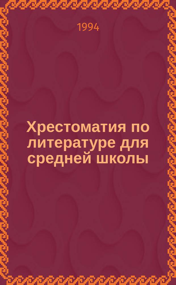Хрестоматия по литературе для средней школы : 10-11 кл