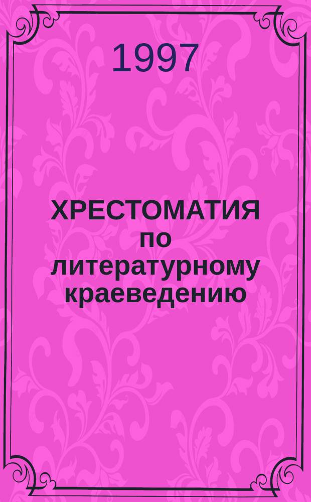 ХРЕСТОМАТИЯ по литературному краеведению : Учеб. пособие для пед. вузов