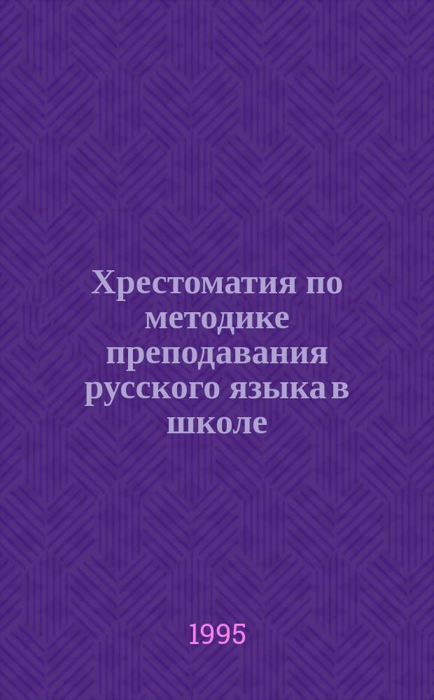 Хрестоматия по методике преподавания русского языка в школе : Для студентов-филологов 3-го курса