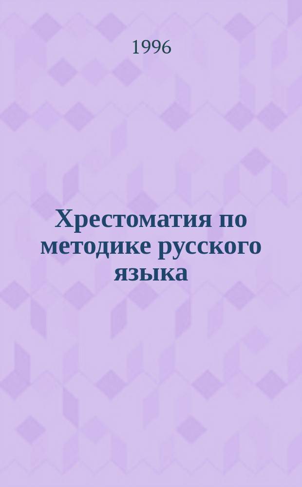 Хрестоматия по методике русского языка : Методы обучения рус. яз. в общеобразоват. учреждениях : Пособие для учителя
