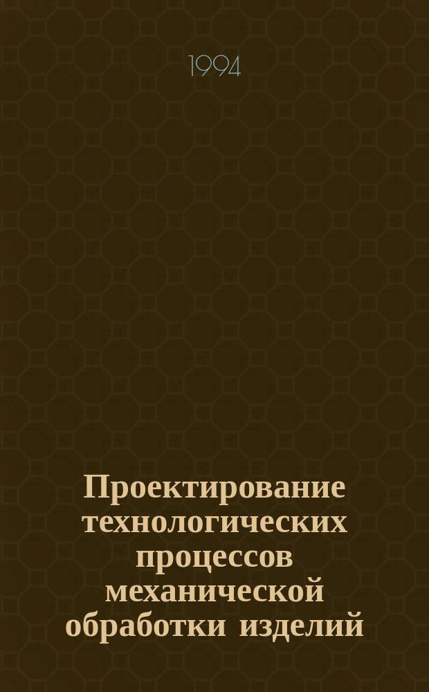 Проектирование технологических процессов механической обработки изделий : Учеб. пособие : Для студентов спец. 17.13 и др.