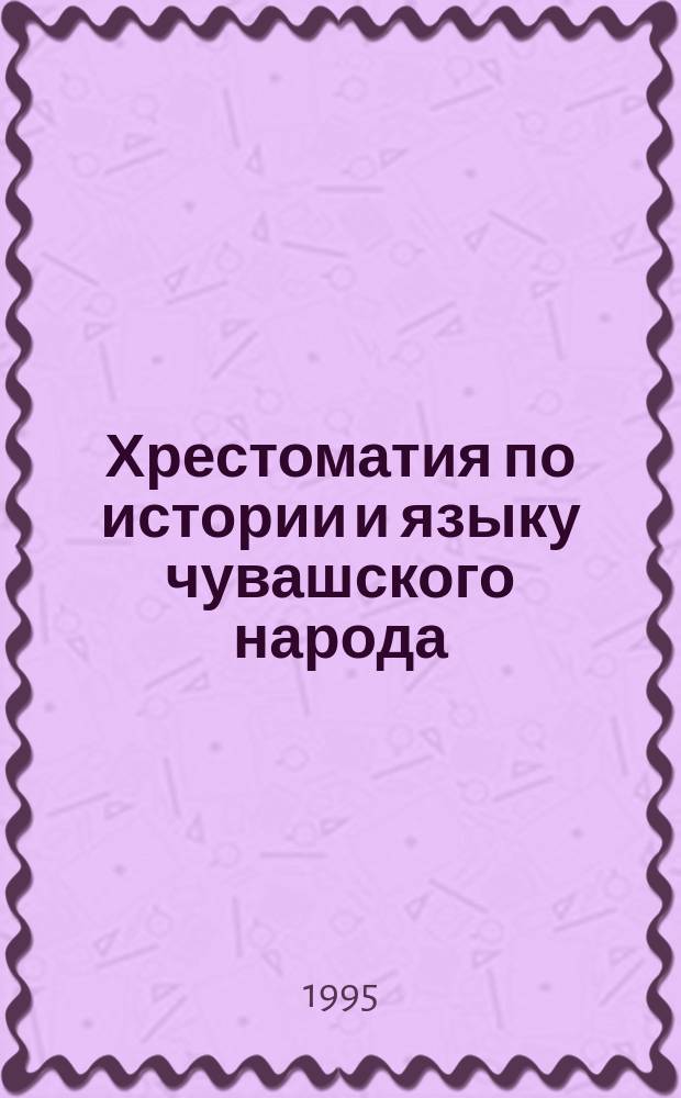 Хрестоматия по истории и языку чувашского народа : Сб. ст