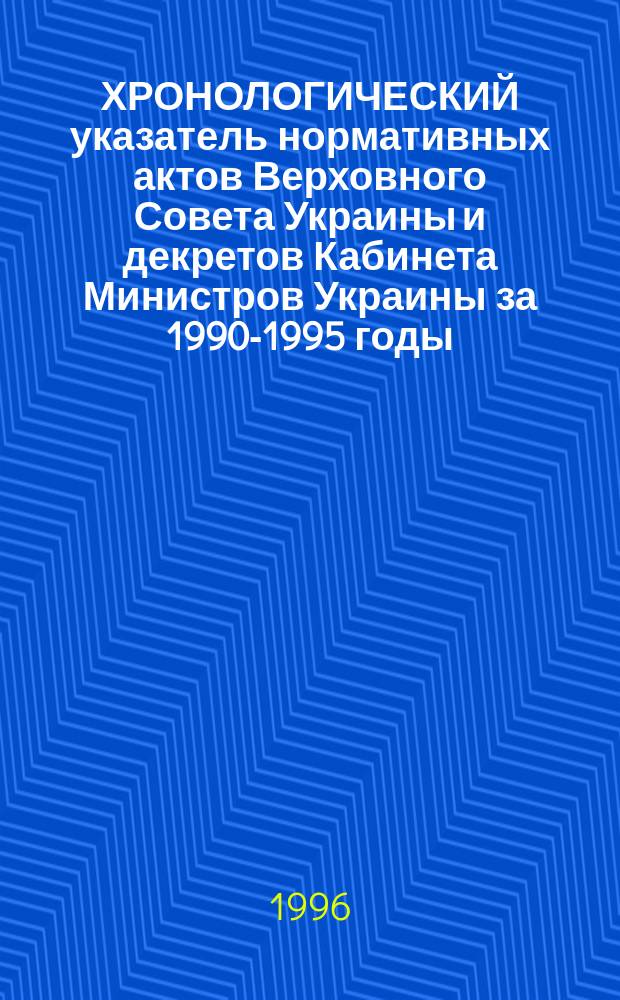 ХРОНОЛОГИЧЕСКИЙ указатель нормативных актов Верховного Совета Украины и декретов Кабинета Министров Украины за 1990-1995 годы