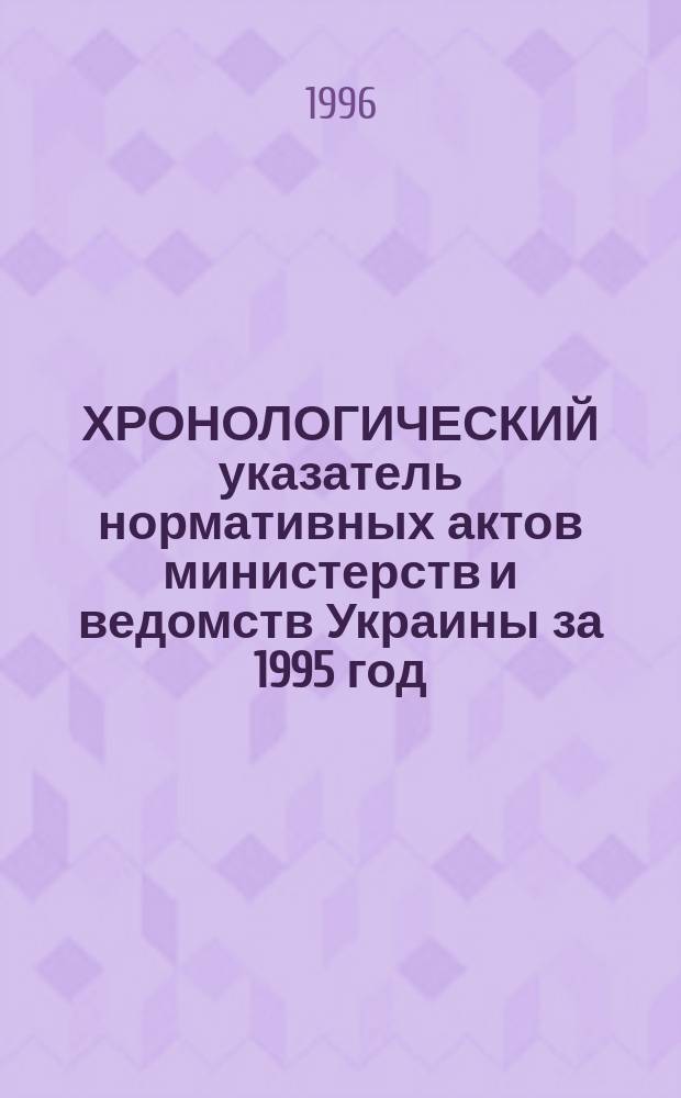 ХРОНОЛОГИЧЕСКИЙ указатель нормативных актов министерств и ведомств Украины за 1995 год