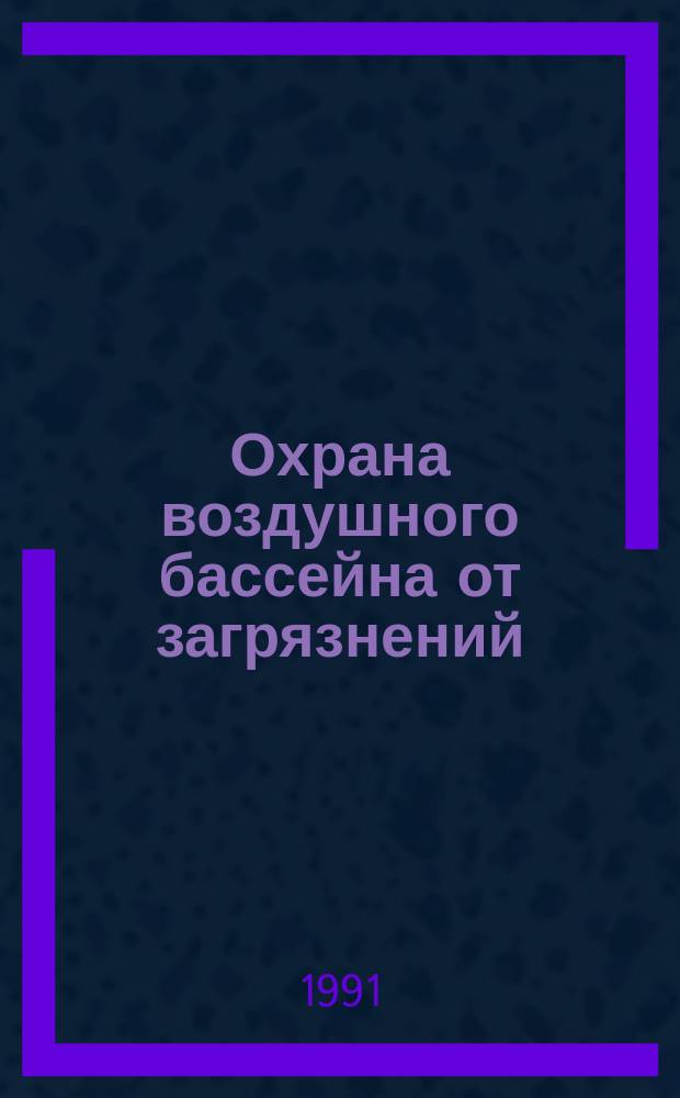 Охрана воздушного бассейна от загрязнений : Учеб. пособие по дисциплинам "Основы экологии и охрана окружающей среды" и "Очистка вентиляц. выбросов и ресурсосбережение" для студентов спец. 29.07 "Теплогазоснабжение, вентиряция и охрана воздуш. бассейна"