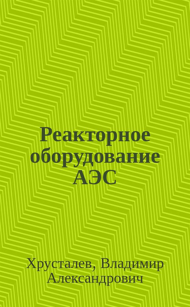 Реакторное оборудование АЭС : Учеб. пособие по курсу "Реактор. установки атом. электростанций" : Для студентов спец. 1005
