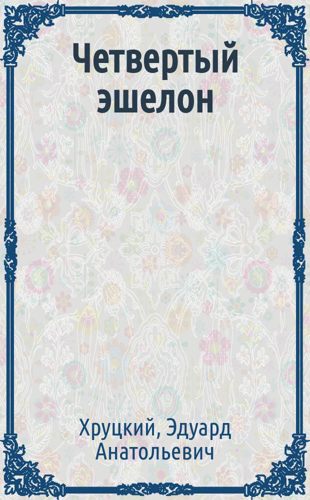 Четвертый эшелон : Роман-хроника, 1941-1945