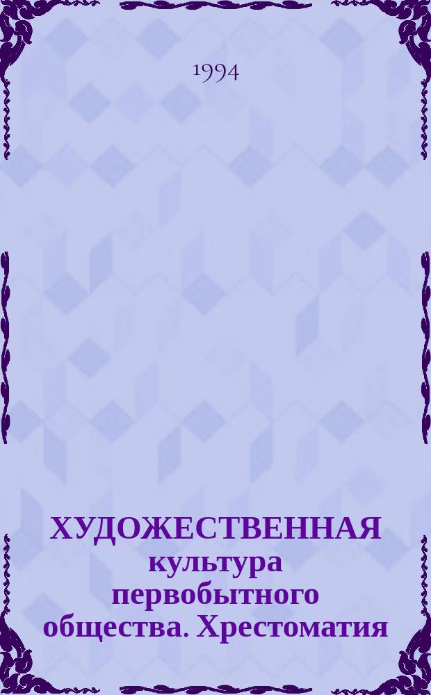 ХУДОЖЕСТВЕННАЯ культура первобытного общества. Хрестоматия