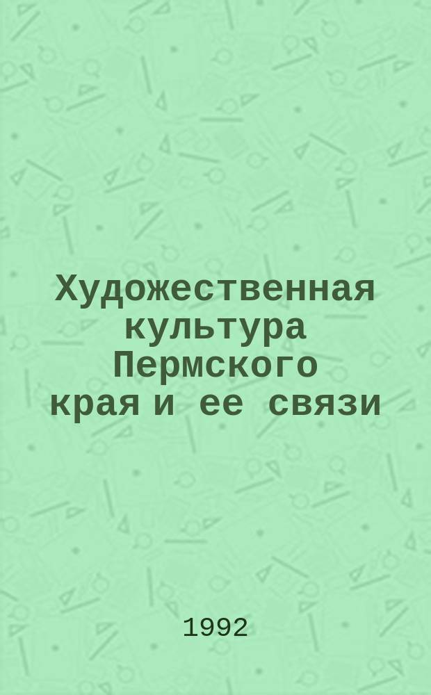 Художественная культура Пермского края и ее связи : Материалы науч. конф. 21-24 февр. 1989 г