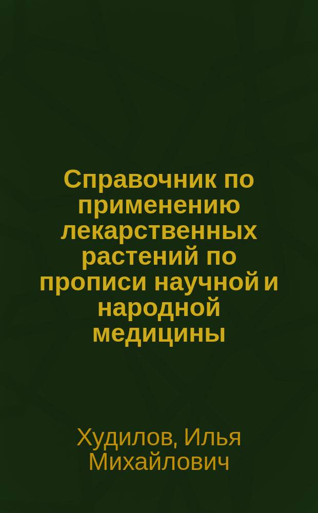 Справочник по применению лекарственных растений по прописи научной и народной медицины