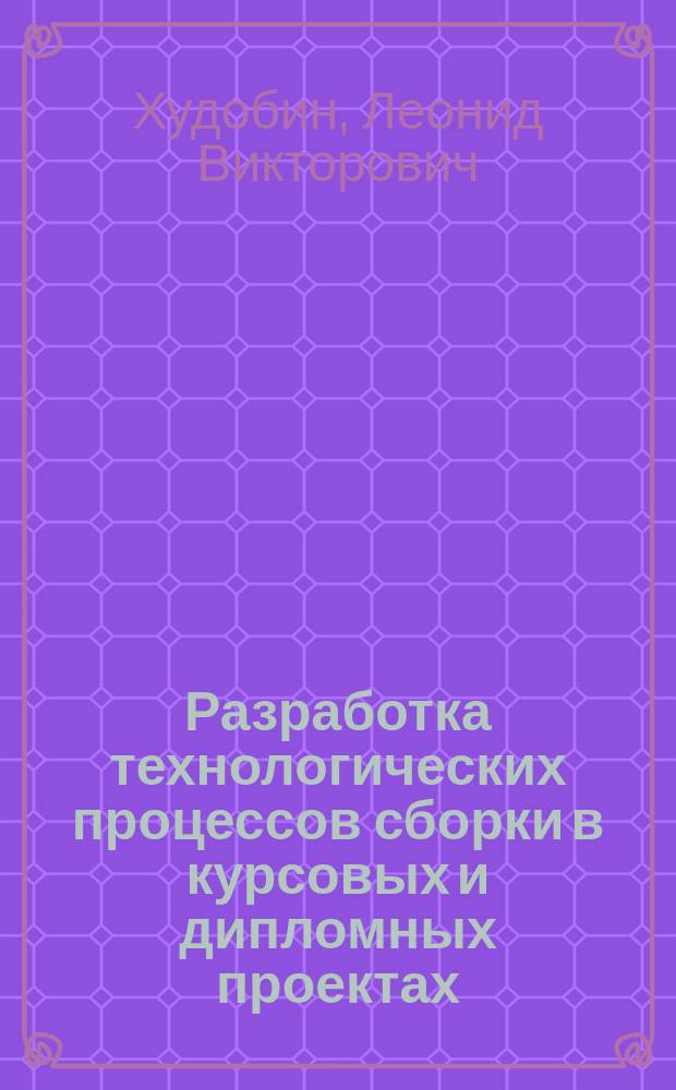 Разработка технологических процессов сборки в курсовых и дипломных проектах : Учеб. пособие : Для машиностроит. спец. вузов