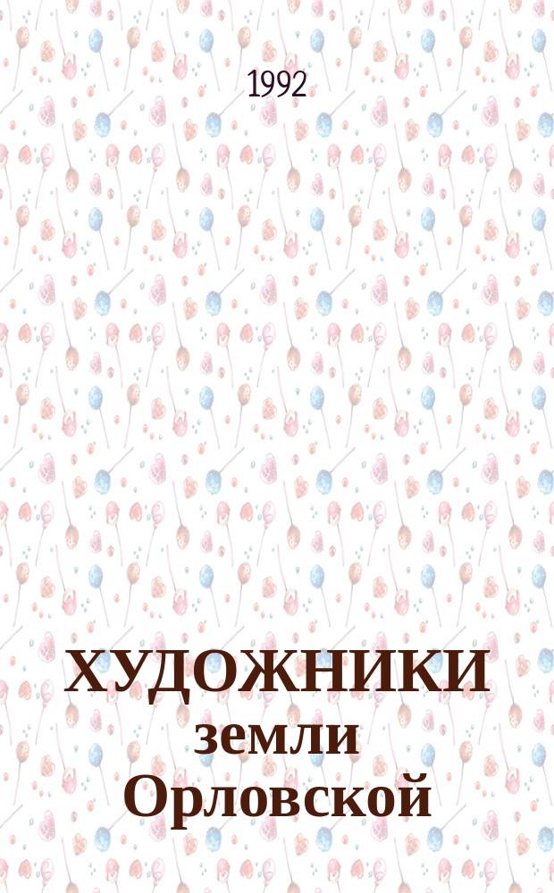ХУДОЖНИКИ земли Орловской : Кат. выст. : К 50-летию Орл. орг. СХ Рос. Федерации