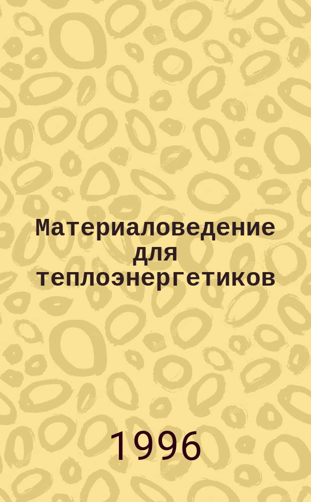 Материаловедение для теплоэнергетиков : Учеб. пособие