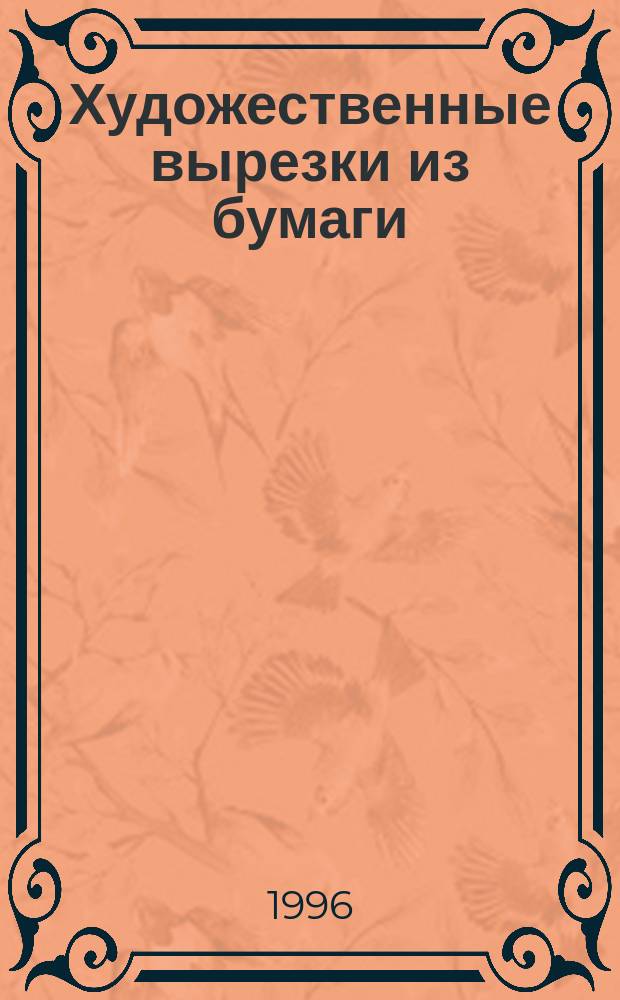 Художественные вырезки из бумаги : Утонч. творения человеч. пальцев