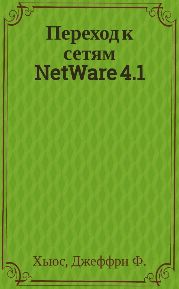 Переход к сетям NetWare 4.1 : Рук. Novell : Пер. с англ.