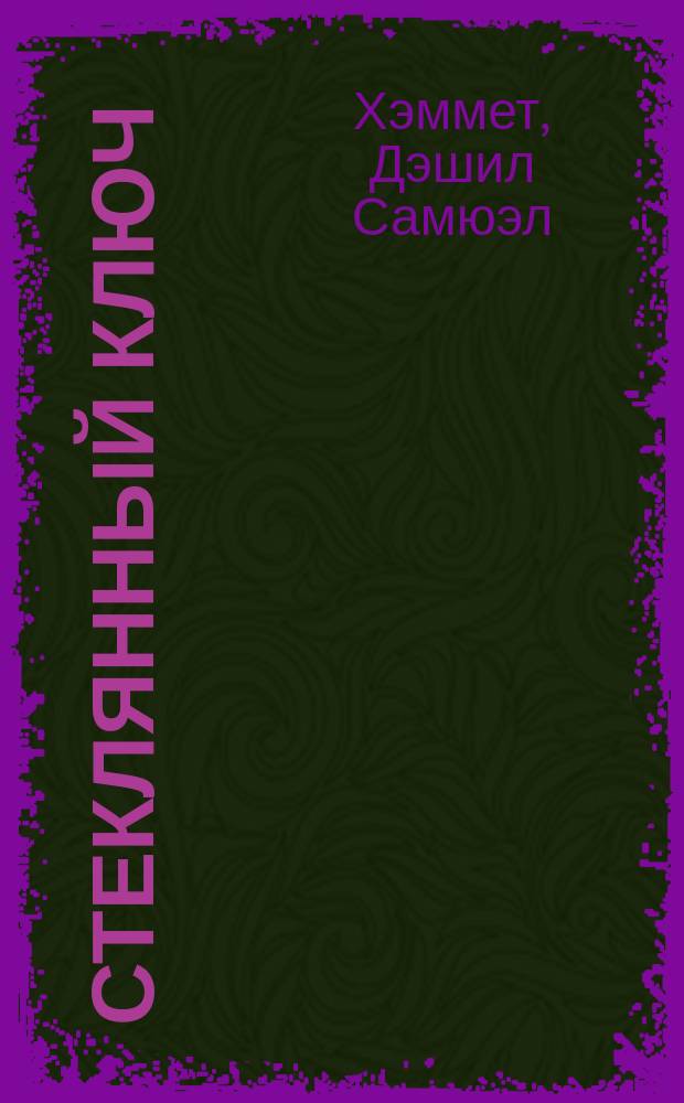 Стеклянный ключ: Роман; Мальтийский сокол: Роман; 106 тысяч за голову: Повесть / Дэшил Хэммет. Умолкнувший оратор : Роман [Перевод]