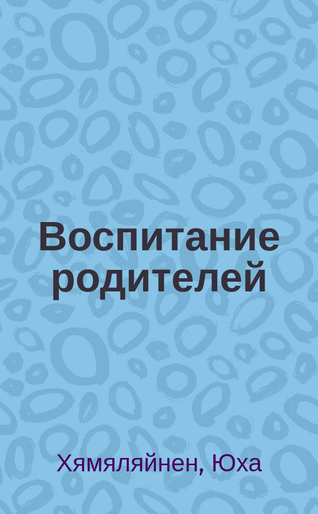 Воспитание родителей : Концепции, направления и перспективы : Кн. для воспитателей дет. сада и родителей : Пер. с фин.
