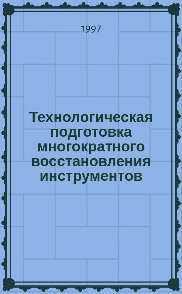 Технологическая подготовка многократного восстановления инструментов : Учеб. пособие по курсу "Технология инструм. пр-ва" для студентов спец. 1202 и направления Т 29