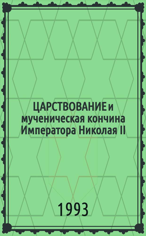 ЦАРСТВОВАНИЕ и мученическая кончина Императора Николая II : Сб.