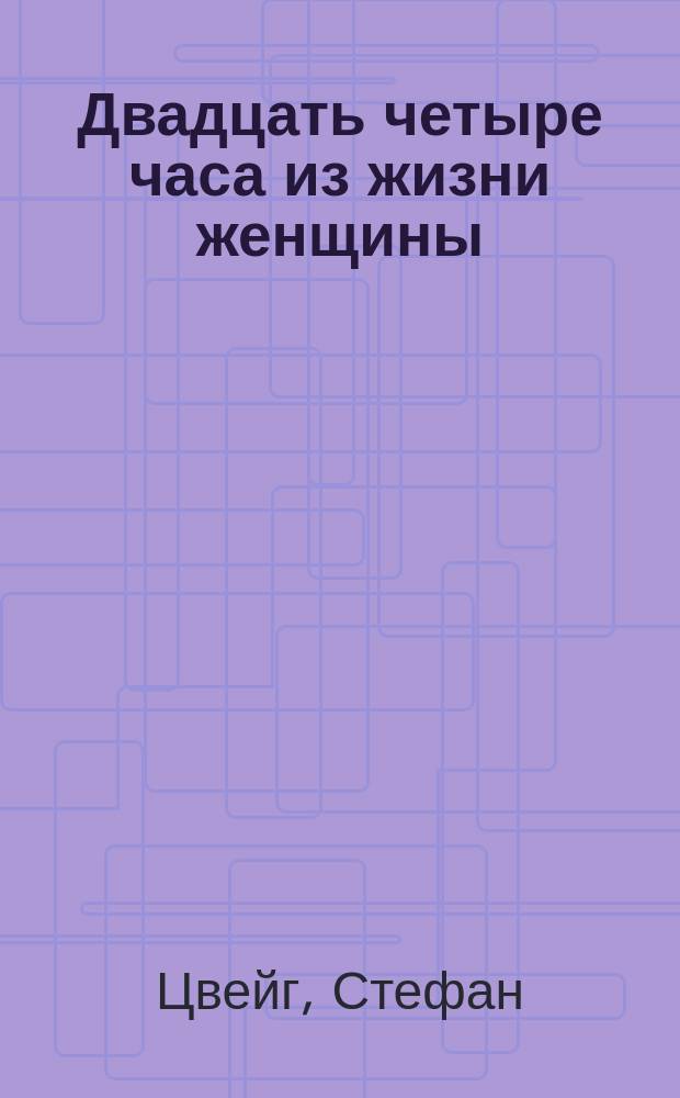 Двадцать четыре часа из жизни женщины : Сборник : Пер. с нем.