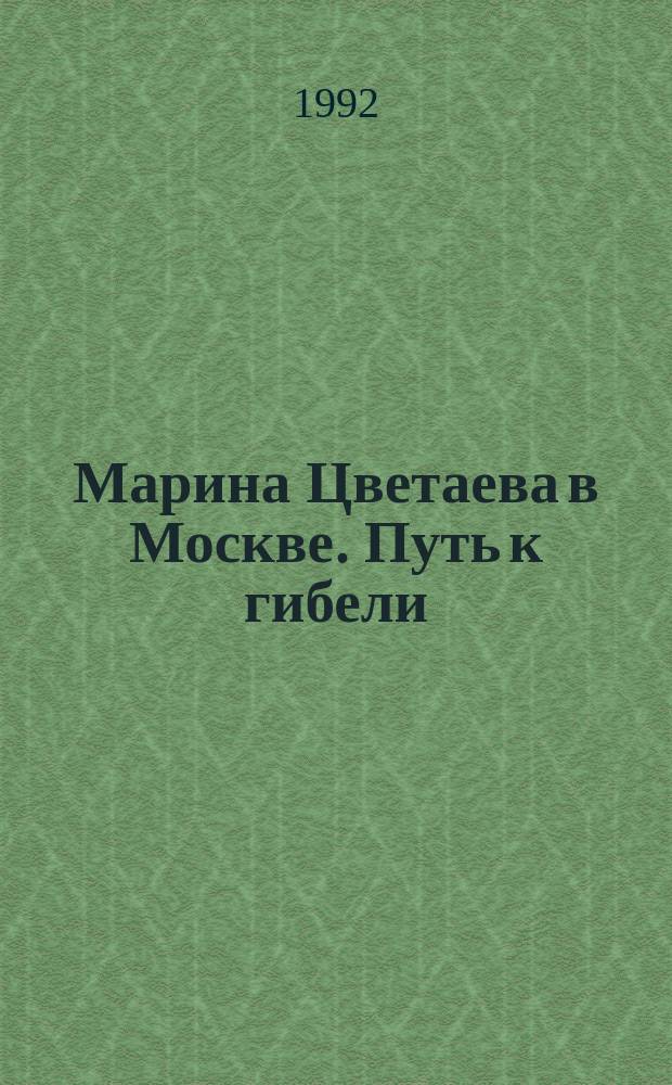 Марина Цветаева в Москве. Путь к гибели : Сборник