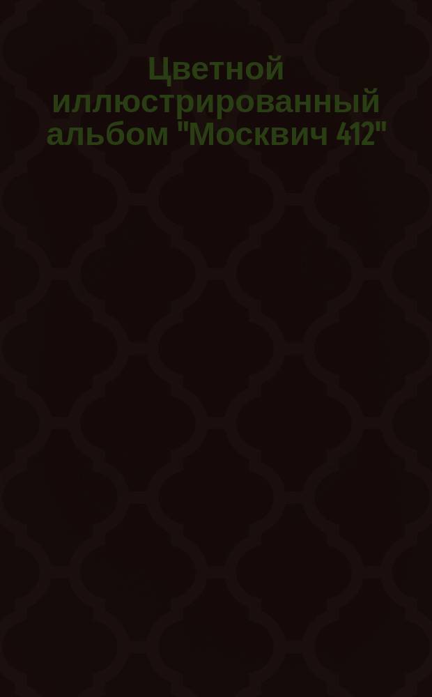 Цветной иллюстрированный альбом "Москвич 412" : Устройство и эксплуатация