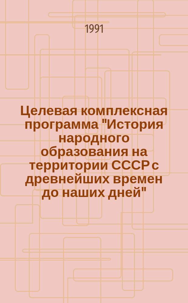 Целевая комплексная программа "История народного образования на территории СССР с древнейших времен до наших дней" : (ЦКП-6)