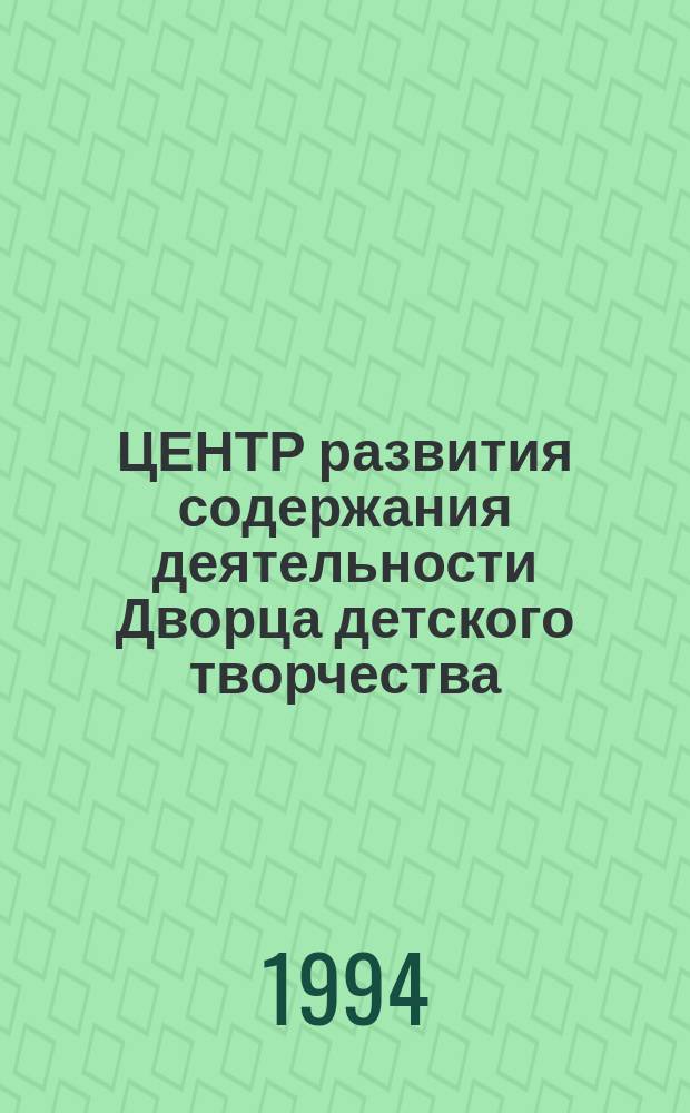 ЦЕНТР развития содержания деятельности Дворца детского творчества : (Эксперим. площадка по пробл. упр. муницип. учреждениями доп. образования) : Сб.