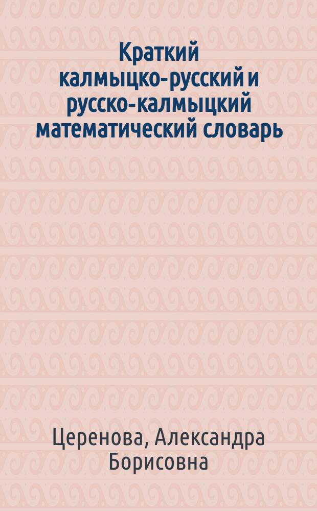 Краткий калмыцко-русский и русско-калмыцкий математический словарь : Для учащихся нач. кл