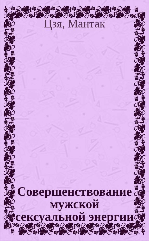 Совершенствование мужской сексуальной энергии : Пер. с англ.