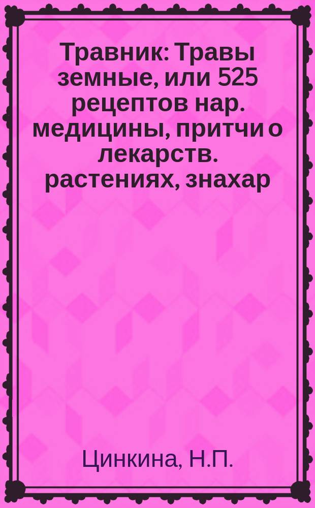 Травник : Травы земные, или 525 рецептов нар. медицины, притчи о лекарств. растениях, знахар. заговоры