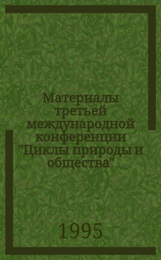 Материалы третьей международной конференции "Циклы природы и общества" (г. Ставрополь, 16-21 окт. 1995 г.)